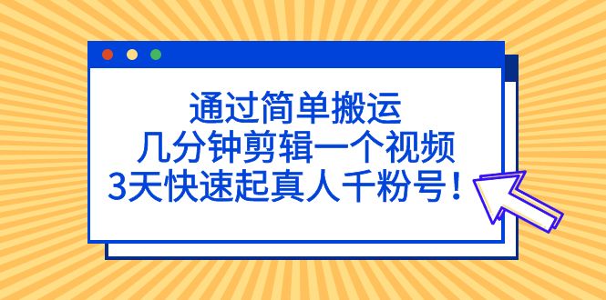 （2823期）通过简单搬运，几分钟剪辑一个视频，3天快速起真人千粉号！