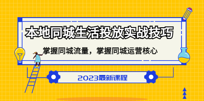 （2864期）本地同城生活投放实战技巧，掌握-同城流量，掌握-同城运营核心！