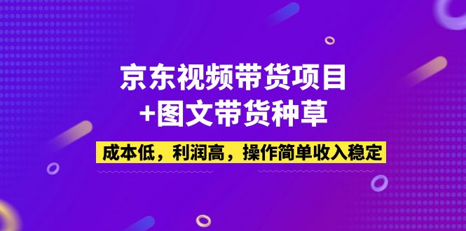 （2796期）京东视频带货项目+图文带货种草，成本低，利润高，操作简单收入稳定