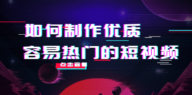 （2176期）如何制作优质容易热门的短视频：别人没有的，我们都有 实操经验总结