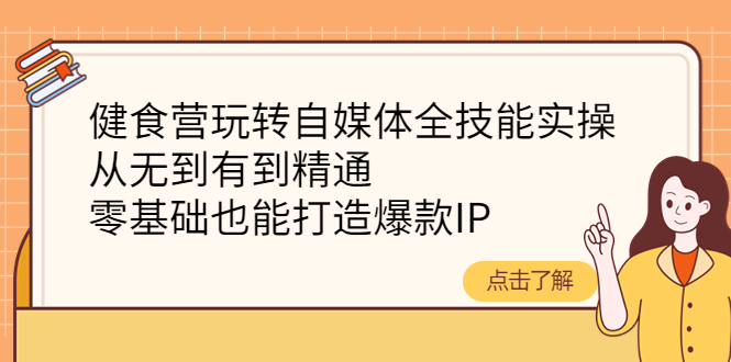 （2171期）健食营玩转自媒体全技能实操，从无到有到精通，零基础也能打造爆款IP