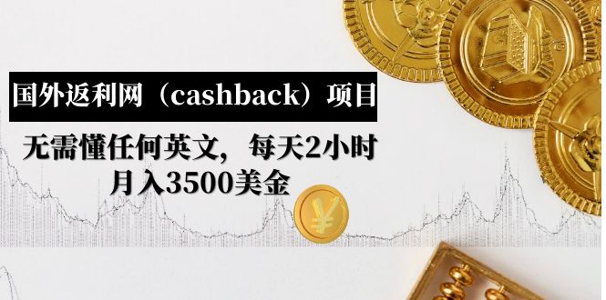 （2662期）国外返利网（cashback）项目：无需懂任何英文，每天2小时，月入3500美金