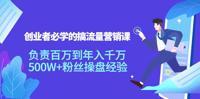 （2120期）创业者必学的搞流量营销课：负责百万到年入千万，500W+粉丝操盘经验