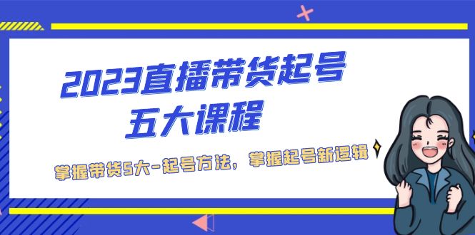 （2970期）2023直播带货起号五大课程，掌握带货5大-起号方法，掌握起新号逻辑