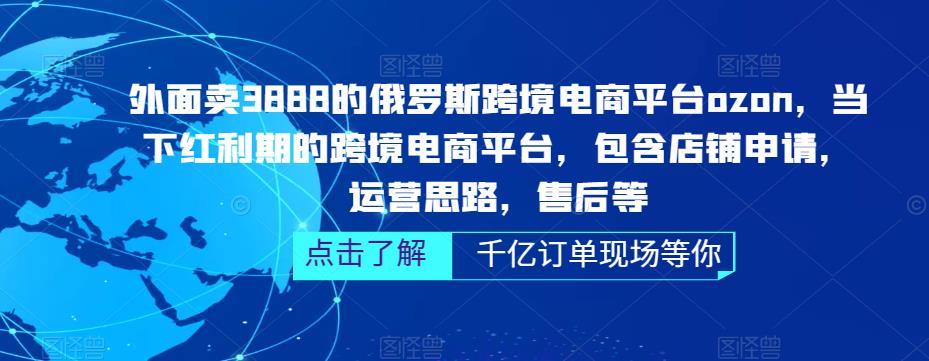 （2947期）俄罗斯跨境电商平台ozon运营，包含店铺申请，运营思路，售后等（无水印）