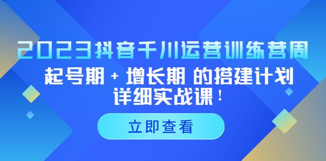 （2997期）2023抖音千川运营训练营，起号期+增长期 的搭建计划详细实战课！