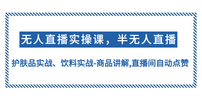 （2509期）无人直播实操，半无人直播、护肤品实战、饮料实战-商品讲解,直播间自动点赞