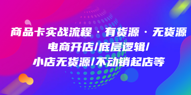 （2664期）商品卡实战流程·有货源无货源 电商开店/底层逻辑/小店无货源/不动销起店等