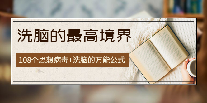 （2028期）《洗脑的最高境界》人手一本的商业圣经，108个思想病毒+洗脑的万能公式