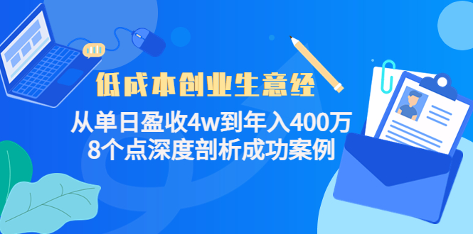 （2258期）低成本创业生意经：从单日盈收4w到年入400万，8个点深度剖析成功案例