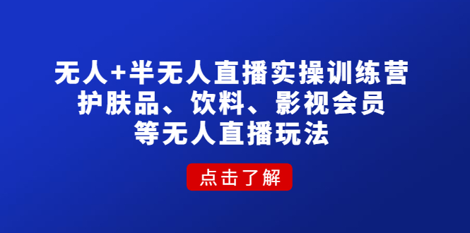 （2438期）无人+半无人直播实操训练营：护肤品、饮料、影视会员等无人直播玩法