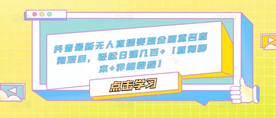 （2937期）抖音最新无人直播变现全国重名查询项目 日赚几百+【查询脚本+详细教程】