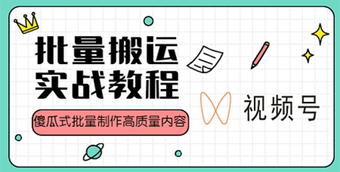 （2605期）视频号批量搬运实战赚钱教程，傻瓜式批量制作高质量内容【附视频教程+PPT】