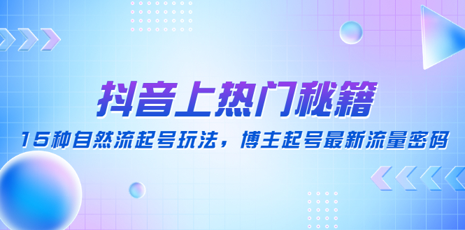 （2531期）抖音上热门秘籍：15种自然流起号玩法，博主起号最新流量密码