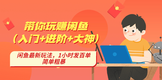 （2580期）带你玩赚闲鱼（入门+进阶+大神），闲鱼最新玩法，1小时发百单，简单粗暴