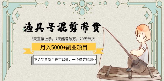 （2195期）渔具号混剪带货月入5000+项目：不会钓鱼新手也可以做，一个稳定的副业