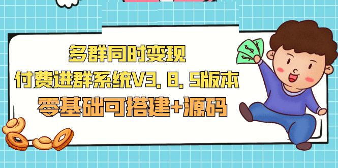 （2917期）市面卖1288的最新多群同时变现付费进群系统V3.8.5版本(零基础可搭建+源码)