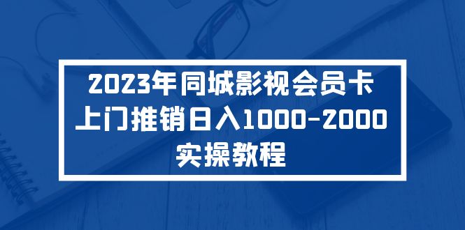 （2930期）2023年同城影视会员卡上门推销日入1000-2000实操教程