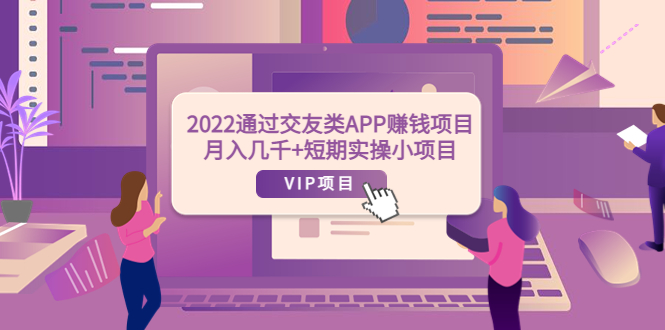 （1925期）2022通过交友类APP赚钱项目：月入几千+短期实操小项目（可提现）