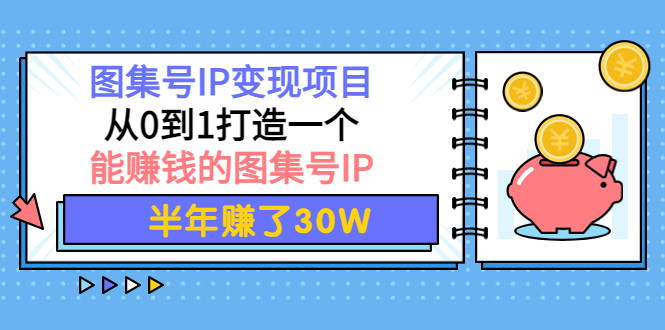 （2104期）图集号IP变现项目：从0到1打造一个能赚钱的图集号IP 半年赚了30W