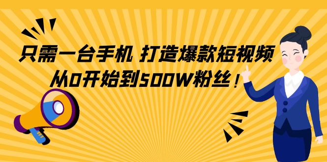 （2353期）只需一台手机，轻松打造爆款短视频，从0开始到500W粉丝！