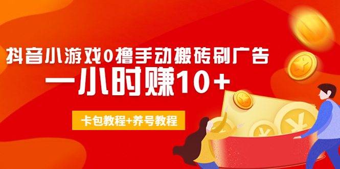 （2130期）外面收费3980抖音小游戏0撸手动搬砖刷广告 一小时赚10+(卡包教程+养号教程)