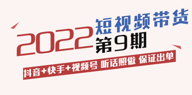 （1643期）短视频带货第9期：抖音+快手+视频号 听话照做 保证出单