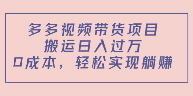 （2337期）多多视频带货项目，搬运日入过万，0成本，轻松实现躺赚（教程+软件）