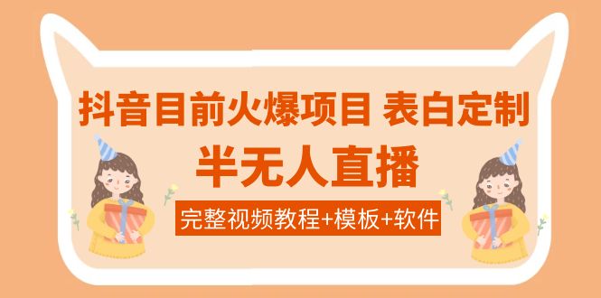 （2024期）抖音目前火爆项目-表白定制：半无人直播，完整视频教程+模板+软件！