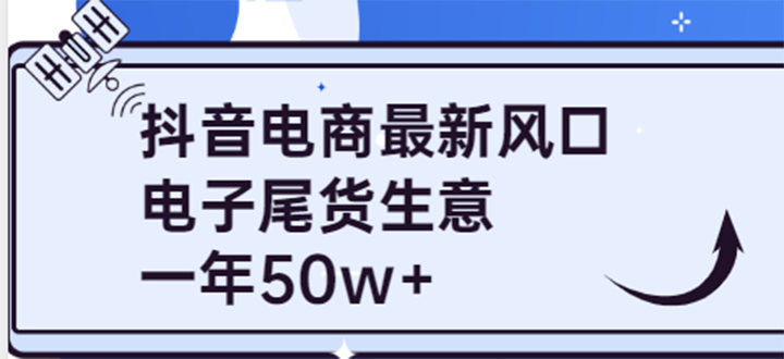 （1936期）抖音电商最新风口，利用信息差做电子尾货生意，一年50w+（7节课+货源渠道)