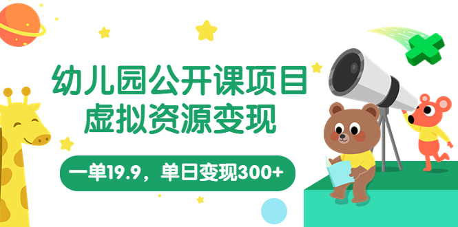 （3594期）幼儿园公开课项目，虚拟资源变现，一单19.9，单日变现300+（教程+资料）