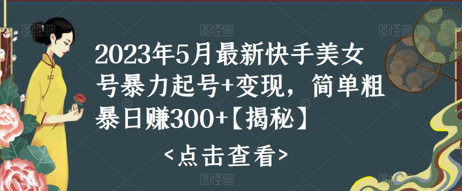 （3597期）快手暴力起号+变现2023五月最新玩法，简单粗暴 日入300+