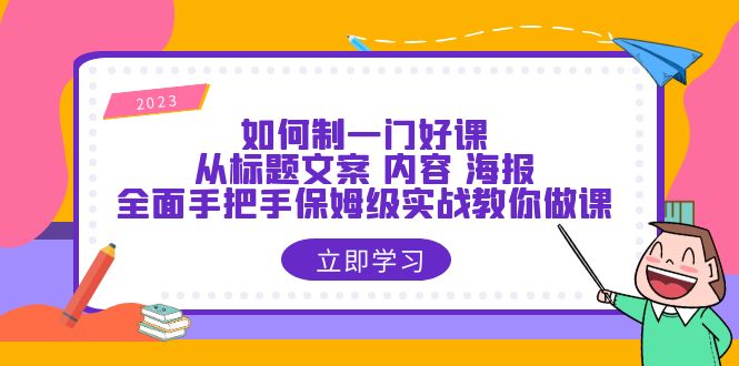 （3844期）如何制一门·好课：从标题文案 内容 海报，全面手把手保姆级实战教你做课