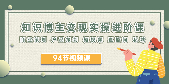 （3847期）2023年知识-博主变现实操进阶课：商业策划 产品策划 短视频 直播间 私域