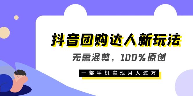 （3790期）抖音团购达人新玩法，无需混剪，100%原创，一部手机实现月入过万