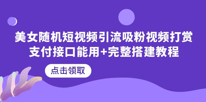 （3899期）美女随机短视频引流吸粉视频打赏支付接口能用+完整搭建教程