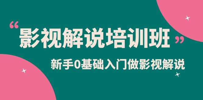 （3714期）影视解说实战培训班，新手0基础入门做影视解说（10节视频课）