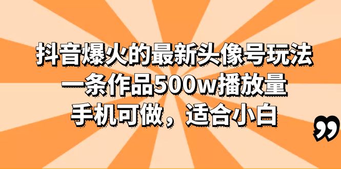 （3706期）抖音爆火的最新头像号玩法，一条作品500w播放量，手机可做，适合小白