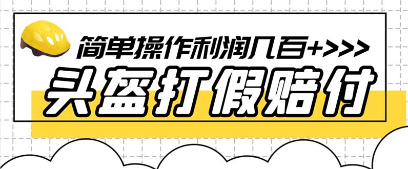 （3871期）最新头盔打假赔付玩法，一单利润几百+（仅揭秘）