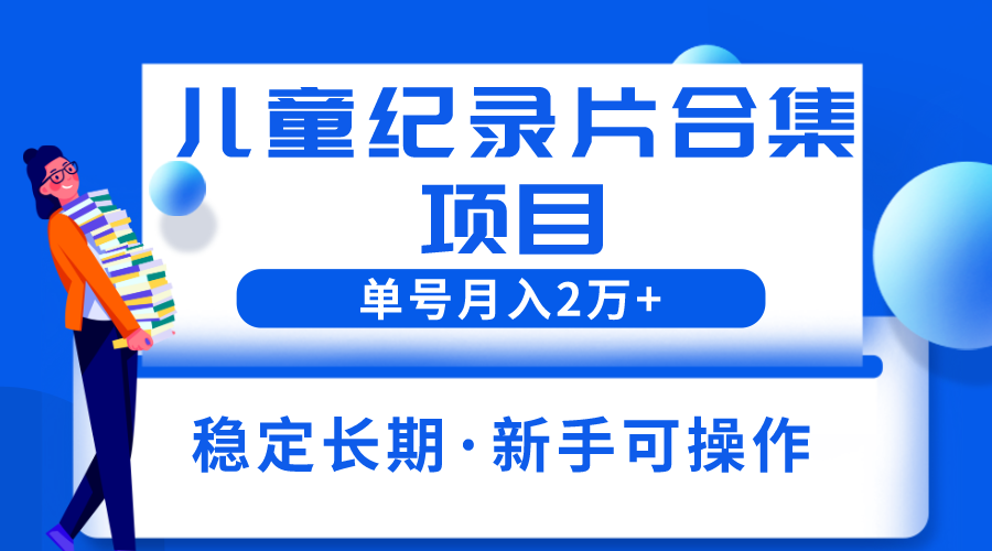 （3784期）2023儿童纪录片合集项目，单个账号轻松月入2w+