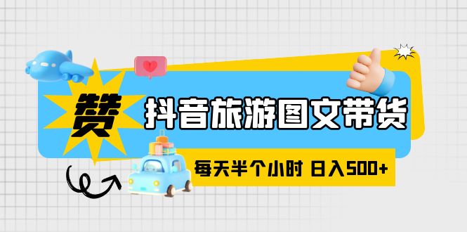 （3685期）抖音旅游图文带货，零门槛，操作简单，每天半个小时，日入500+