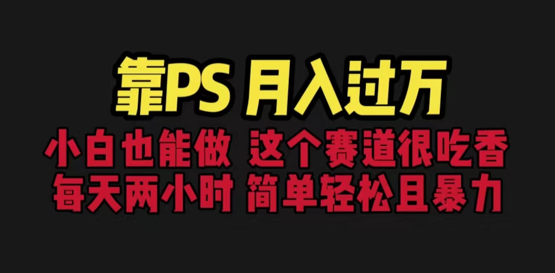 （4207期）靠PS月入过万 小白做这个赛道很吃香 每天2小时，简单且暴利（教学+170G资料