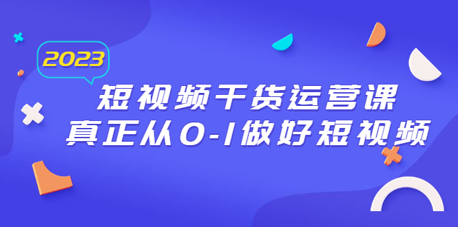 （4058期）2023短视频干货·运营课，真正从0-1做好短视频（30节课）