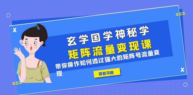 （4060期）玄学国学神秘学矩阵·流量变现课，带你操作如何透过强大的矩阵号流量变现