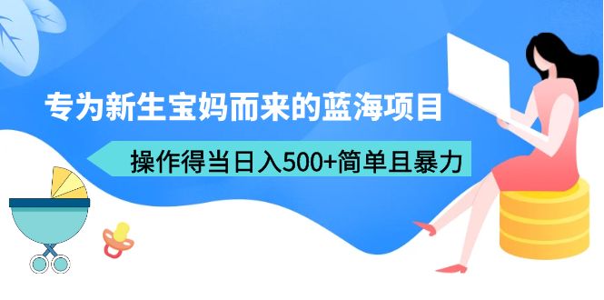 （4000期）专为新生宝妈而来的蓝海项目，操作得当日入500+简单且暴力（教程+工具