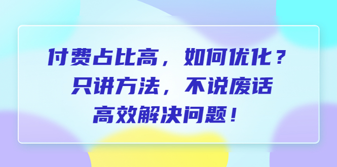 （4100期）付费 占比高，如何优化？只讲方法，不说废话，高效解决问题！