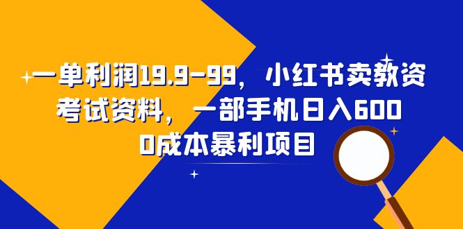 （4108期）一单利润19.9-99，小红书卖教资考试资料，一部手机日入600（教程+资料）