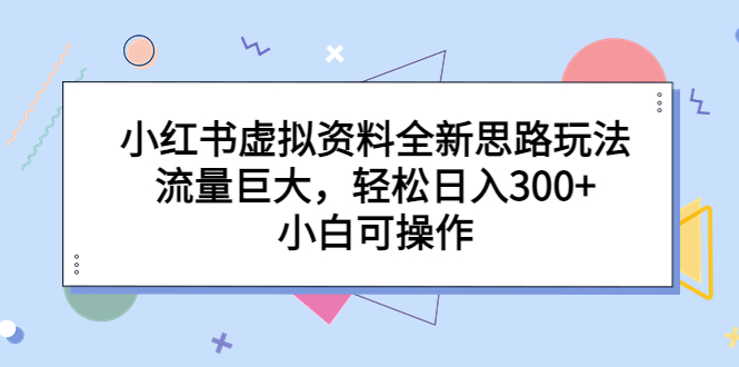 （4195期）小红书虚拟资料全新思路玩法，流量巨大，轻松日入300+，小白可操作