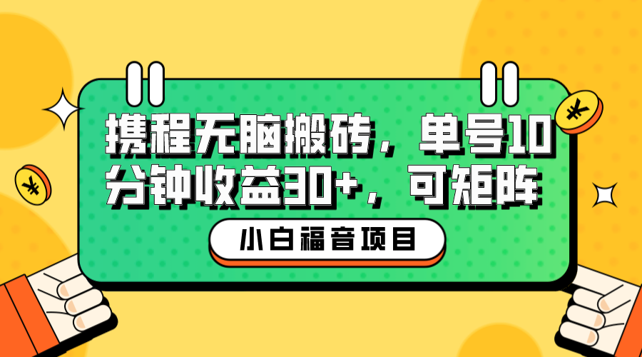 （4066期）小白新手福音：携程无脑搬砖项目，单号操作10分钟收益30+，可矩阵可放大