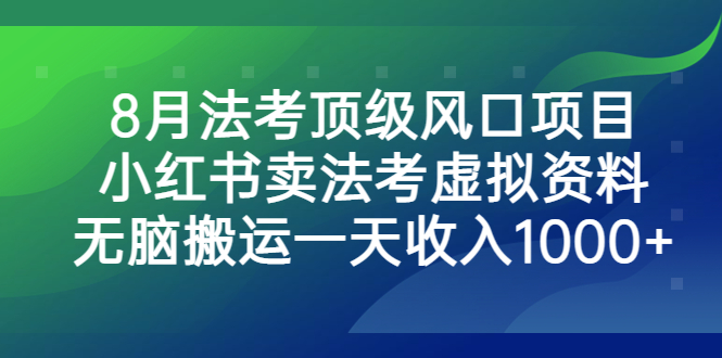 （4321期）8月法考顶级风口项目，小红书卖法考虚拟资料，无脑搬运一天收入1000+。